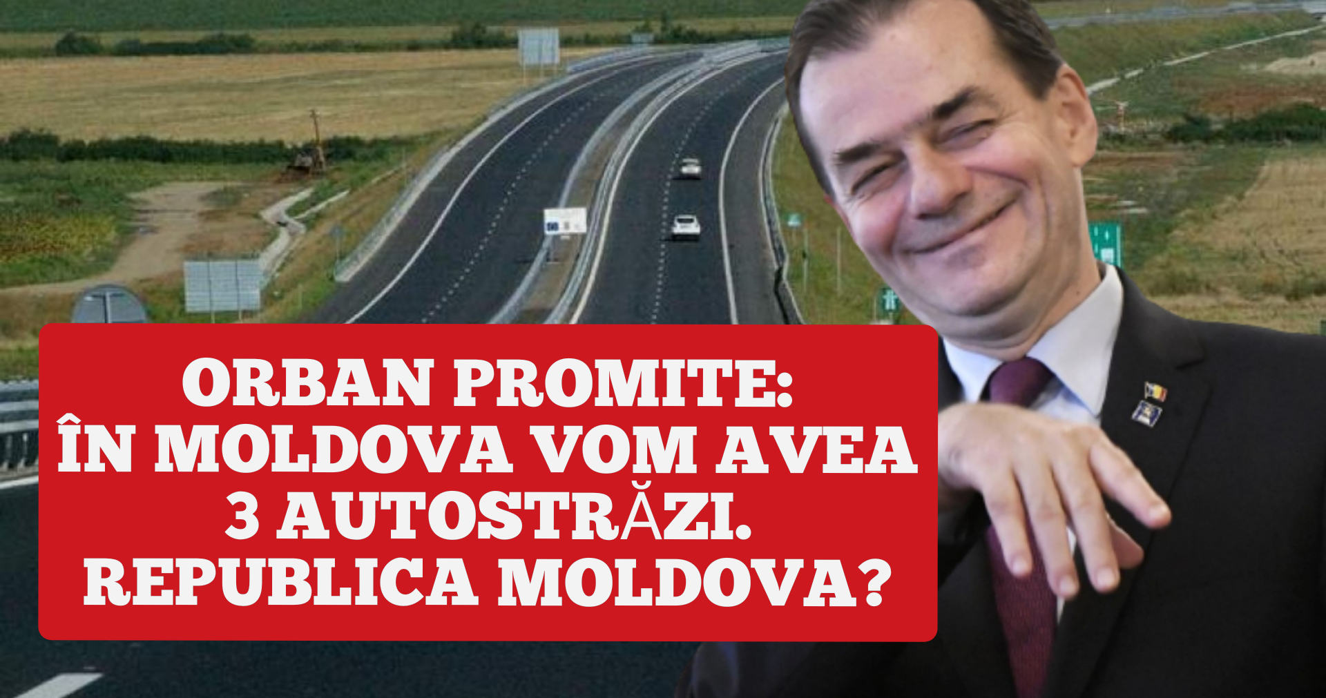 DE RÂS? Orban promite 3 autostrăzi în Moldova